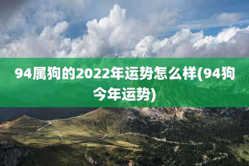 94属狗的2022年运势怎么样(94狗今年运势)