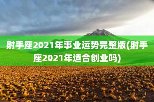射手座2021年事业运势完整版(射手座2021年适合创业吗)