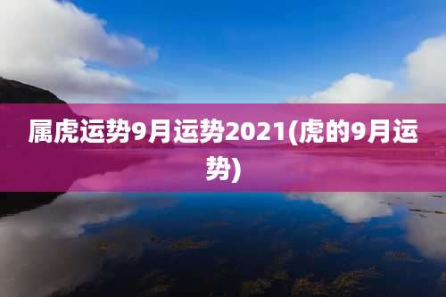 属虎运势9月运势2021(虎的9月运势)