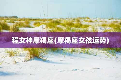 程女神摩羯座(摩羯座女孩运势)