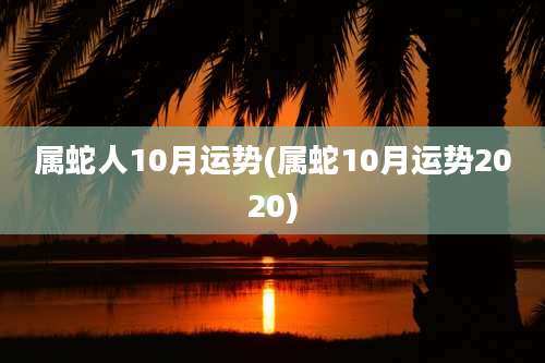 属蛇人10月运势(属蛇10月运势2020)