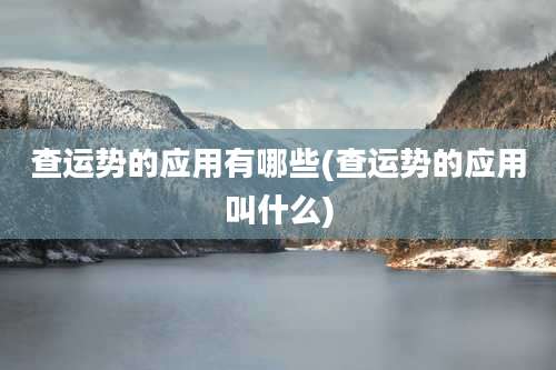 查运势的应用有哪些(查运势的应用叫什么)