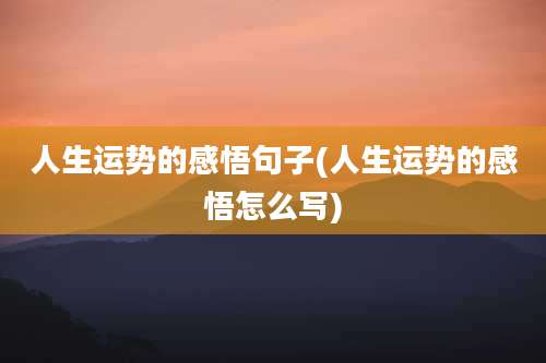 人生运势的感悟句子(人生运势的感悟怎么写)