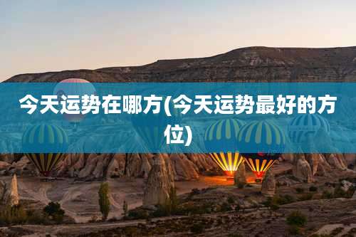 今天运势在哪方(今天运势最好的方位)