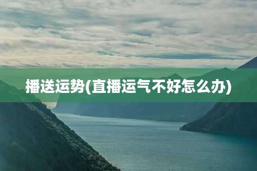 播送运势(直播运气不好怎么办)