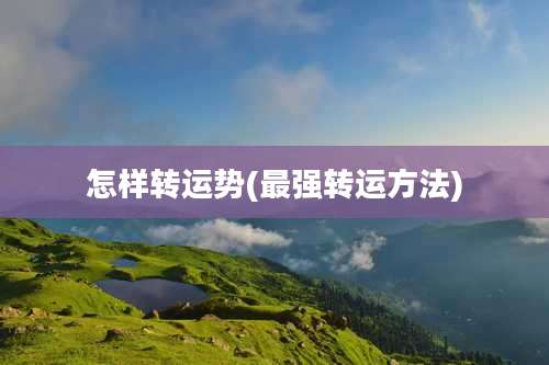 怎样转运势(最强转运方法)