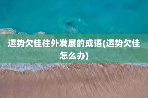 运势欠佳往外发展的成语(运势欠佳怎么办)