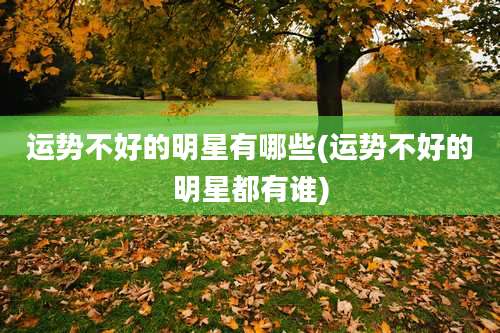 运势不好的明星有哪些(运势不好的明星都有谁)