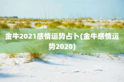 金牛2021感情运势占卜(金牛感情运势2020)