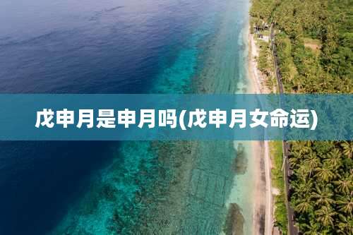 戊申月是申月吗(戊申月女命运)