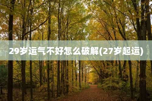 29岁运气不好怎么破解(27岁起运)