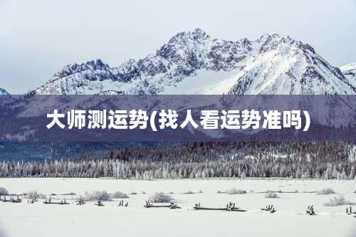 大师测运势(找人看运势准吗)