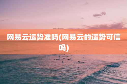 网易云运势准吗(网易云的运势可信吗)