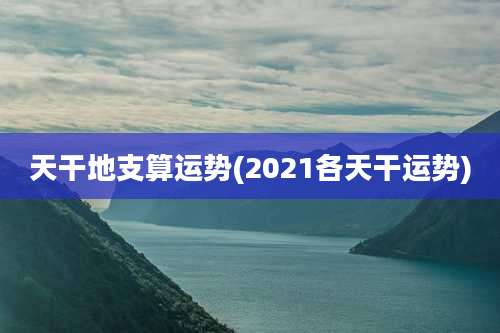 天干地支算运势(2021各天干运势)