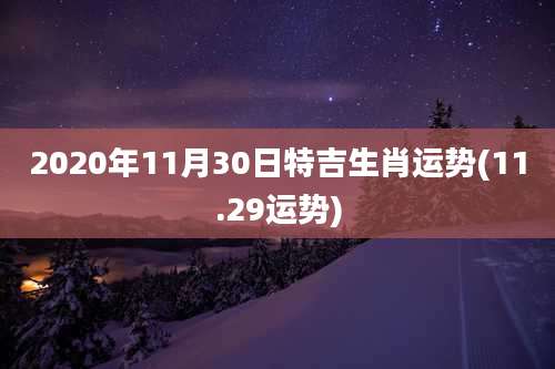 2020年11月30日特吉生肖运势(11.29运势)