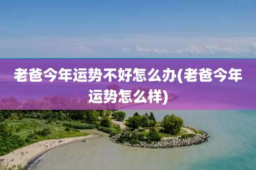 老爸今年运势不好怎么办(老爸今年运势怎么样)