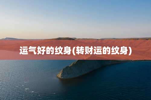 运气好的纹身(转财运的纹身)