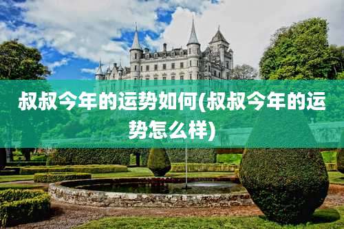 叔叔今年的运势如何(叔叔今年的运势怎么样)