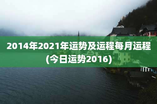 2014年2021年运势及运程每月运程(今日运势2016)