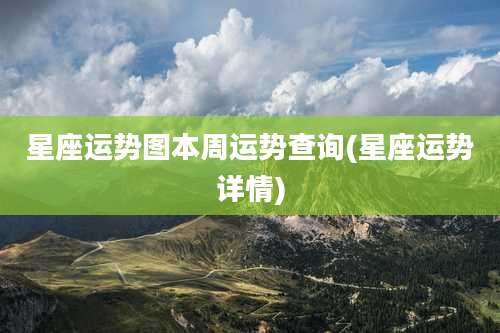 星座运势图本周运势查询(星座运势详情)