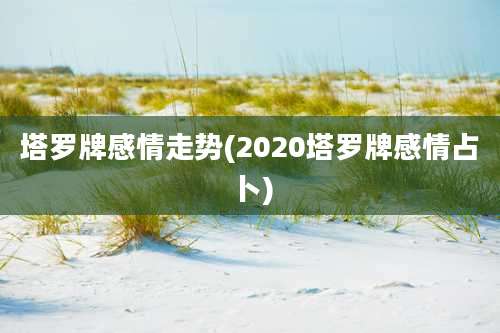 塔罗牌感情走势(2020塔罗牌感情占卜)