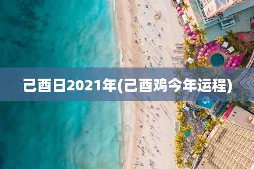 己酉日2021年(己酉鸡今年运程)