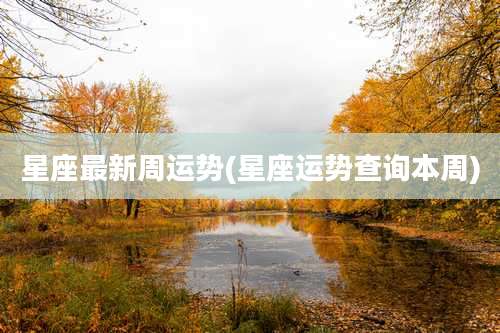 星座最新周运势(星座运势查询本周)