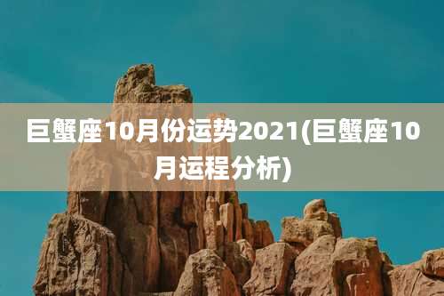 巨蟹座10月份运势2021(巨蟹座10月运程分析)
