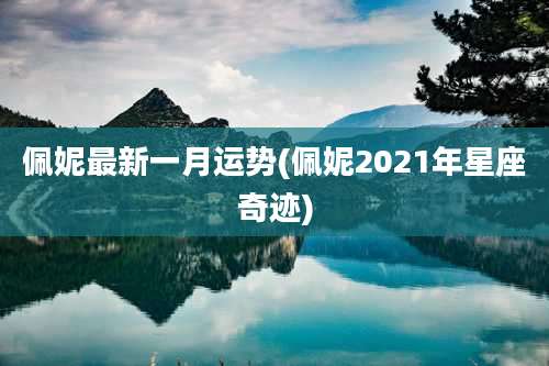 佩妮最新一月运势(佩妮2021年星座奇迹)