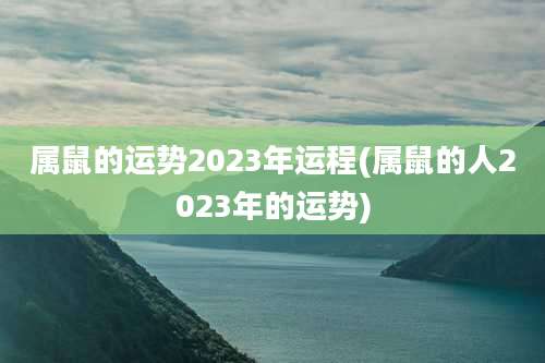 属鼠的运势2023年运程(属鼠的人2023年的运势)