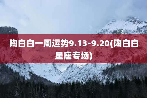 陶白白一周运势9.13-9.20(陶白白星座专场)