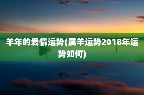 羊年的爱情运势(属羊运势2018年运势如何)