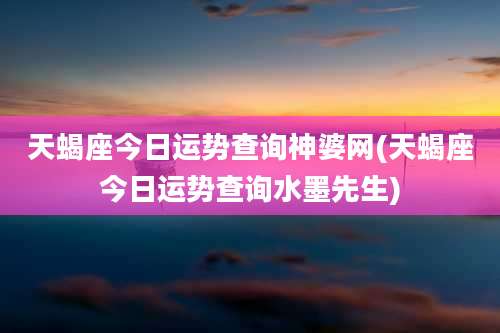 天蝎座今日运势查询神婆网(天蝎座今日运势查询水墨先生)