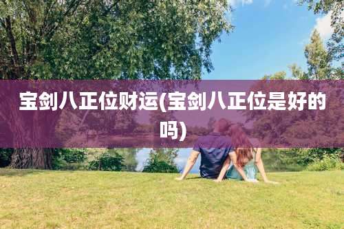 宝剑八正位财运(宝剑八正位是好的吗)