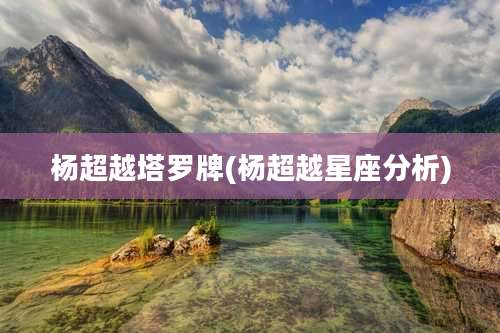 杨超越塔罗牌(杨超越星座分析)