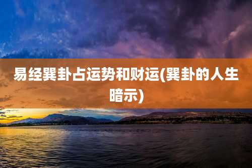 易经巽卦占运势和财运(巽卦的人生暗示)