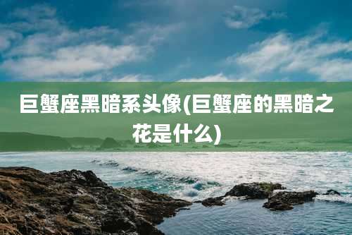 巨蟹座黑暗系头像(巨蟹座的黑暗之花是什么)