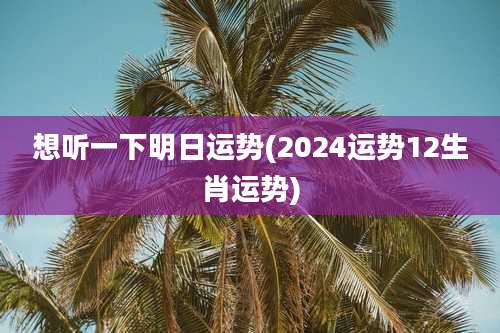 想听一下明日运势(2024运势12生肖运势)