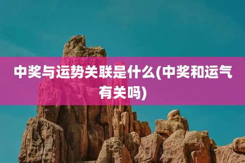 中奖与运势关联是什么(中奖和运气有关吗)