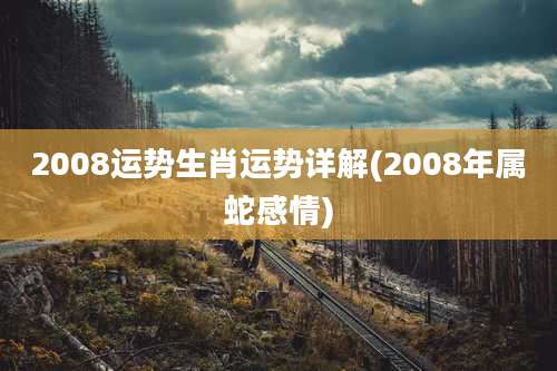 2008运势生肖运势详解(2008年属蛇感情)