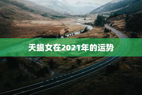 天蝎女在2021年的运势
