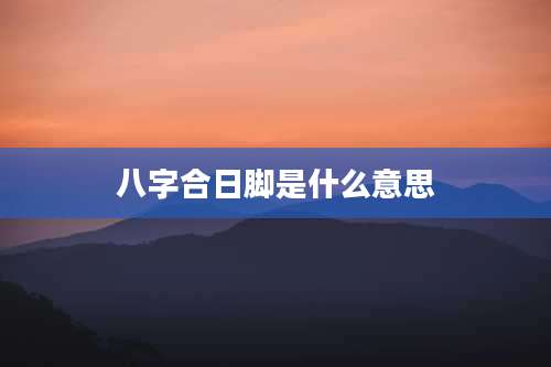 八字合日脚是什么意思