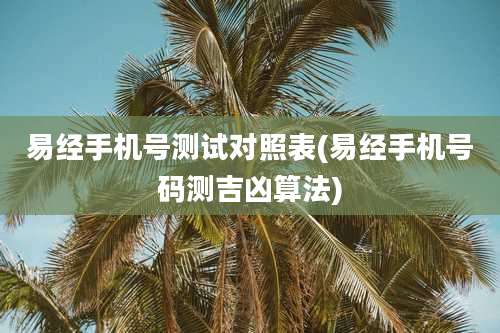 易经手机号测试对照表(易经手机号码测吉凶算法)