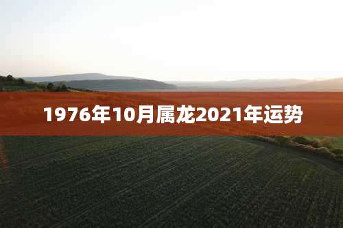 1976年10月属龙2021年运势