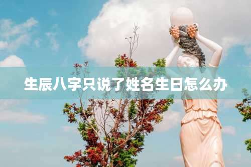 生辰八字只说了姓名生日怎么办