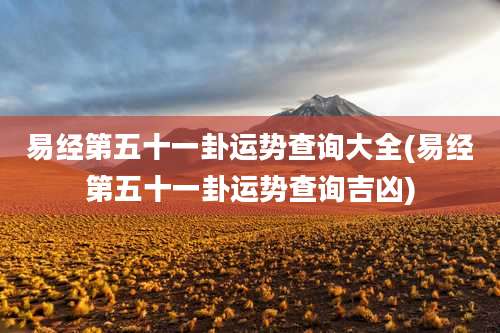 易经第五十一卦运势查询大全(易经第五十一卦运势查询吉凶)