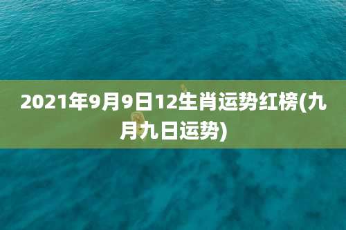 2021年9月9日12生肖运势红榜(九月九日运势)
