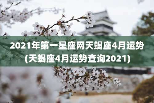 2021年第一星座网天蝎座4月运势(天蝎座4月运势查询2021)