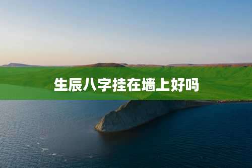 生辰八字挂在墙上好吗