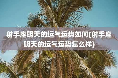 射手座明天的运气运势如何(射手座明天的运气运势怎么样)